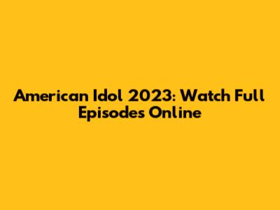 American Idol 2023: Watch Full Episodes Online