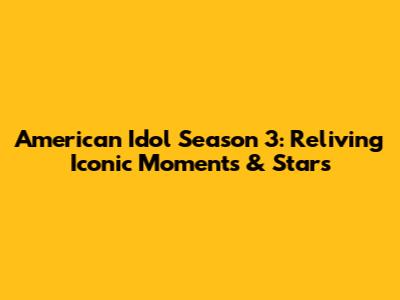 American Idol Season 3: Reliving Iconic Moments & Stars