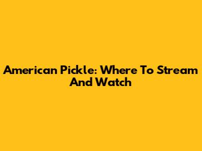 American Pickle: Where To Stream And Watch