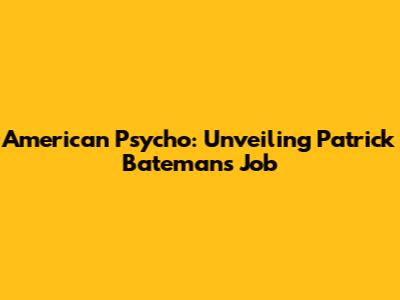 American Psycho: Unveiling Patrick Bateman's Job