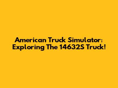 American Truck Simulator: Exploring The 14632S Truck!