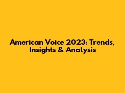 American Voice 2023: Trends, Insights & Analysis