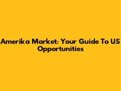 Amerika Market: Your Guide To US Opportunities