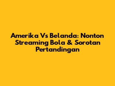 Amerika Vs Belanda: Nonton Streaming Bola & Sorotan Pertandingan