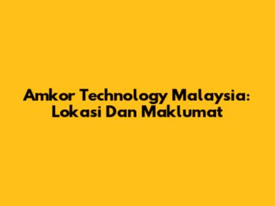 Amkor Technology Malaysia: Lokasi Dan Maklumat