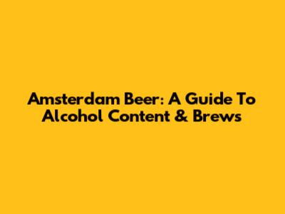 Amsterdam Beer: A Guide To Alcohol Content & Brews
