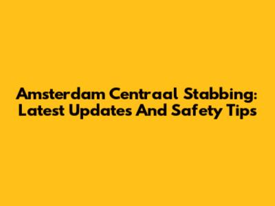 Amsterdam Centraal Stabbing: Latest Updates And Safety Tips
