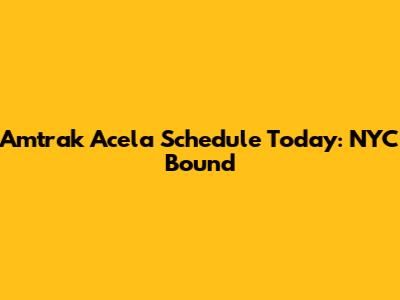 Amtrak Acela Schedule Today: NYC Bound