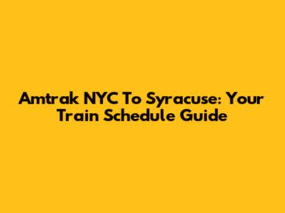 Amtrak NYC To Syracuse: Your Train Schedule Guide