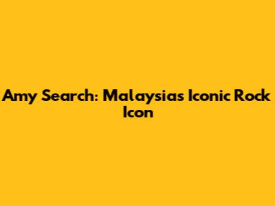 Amy Search: Malaysia's Iconic Rock Icon