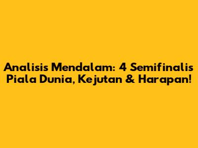 Analisis Mendalam: 4 Semifinalis Piala Dunia, Kejutan & Harapan!
