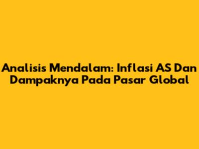 Analisis Mendalam: Inflasi AS Dan Dampaknya Pada Pasar Global