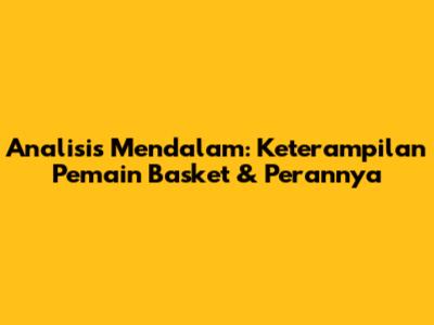 Analisis Mendalam: Keterampilan Pemain Basket & Perannya