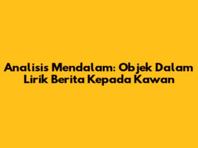 Analisis Mendalam: Objek Dalam Lirik 'Berita Kepada Kawan'
