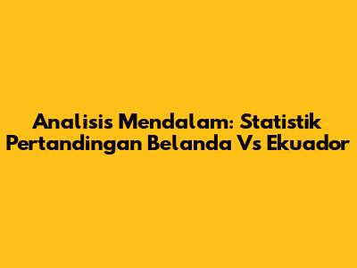 Analisis Mendalam: Statistik Pertandingan Belanda Vs Ekuador