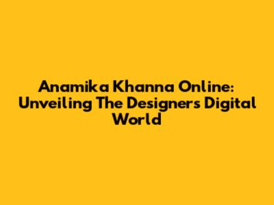 Anamika Khanna Online: Unveiling The Designer's Digital World