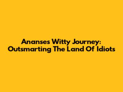 Ananse's Witty Journey: Outsmarting The Land Of Idiots
