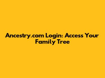 Ancestry.com Login: Access Your Family Tree