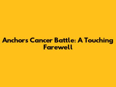 Anchor's Cancer Battle: A Touching Farewell
