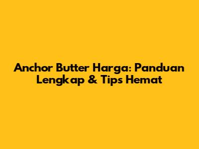 Anchor Butter Harga: Panduan Lengkap & Tips Hemat