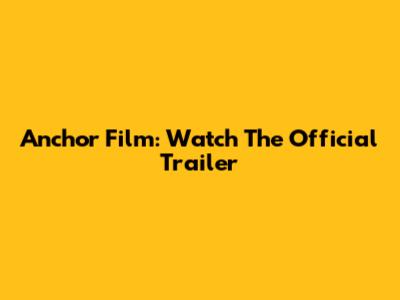 Anchor Film: Watch The Official Trailer