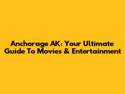 Anchorage AK: Your Ultimate Guide To Movies & Entertainment
