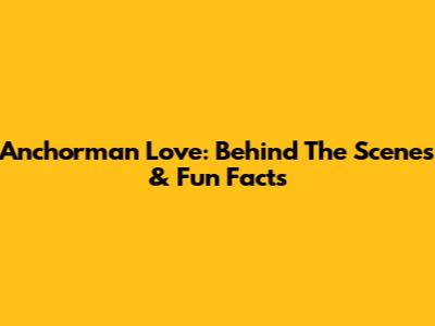 Anchorman Love: Behind The Scenes & Fun Facts