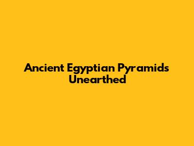 Ancient Egyptian Pyramids Unearthed