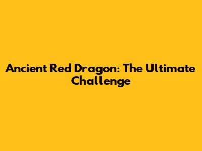 Ancient Red Dragon: The Ultimate Challenge