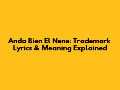 Anda Bien El Nene: Trademark Lyrics & Meaning Explained