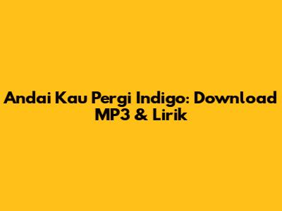 Andai Kau Pergi Indigo: Download MP3 & Lirik