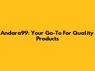 Andara99: Your Go-To For Quality Products
