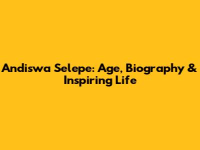 Andiswa Selepe: Age, Biography & Inspiring Life