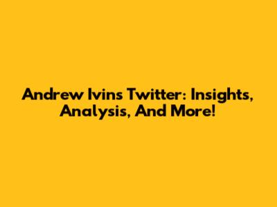 Andrew Ivins Twitter: Insights, Analysis, And More!