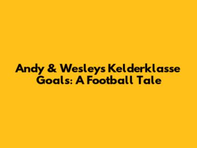 Andy & Wesley's Kelderklasse Goals: A Football Tale