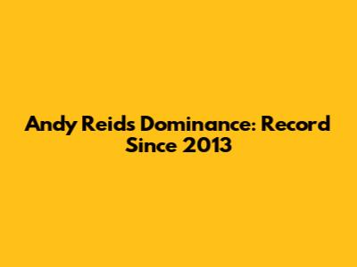 Andy Reid's Dominance: Record Since 2013
