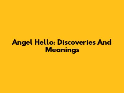 Angel Hello: Discoveries And Meanings