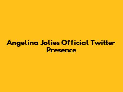 Angelina Jolie's Official Twitter Presence