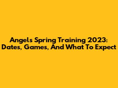 Angels Spring Training 2023: Dates, Games, And What To Expect