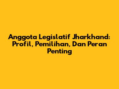 Anggota Legislatif Jharkhand: Profil, Pemilihan, Dan Peran Penting