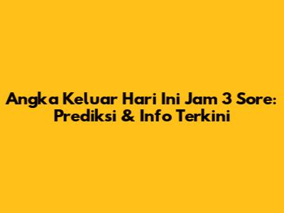 Angka Keluar Hari Ini Jam 3 Sore: Prediksi & Info Terkini