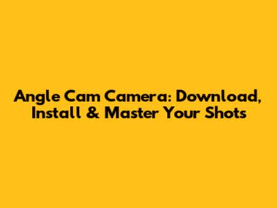 Angle Cam Camera: Download, Install & Master Your Shots