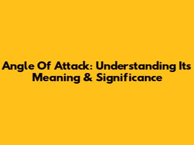 Angle Of Attack: Understanding Its Meaning & Significance