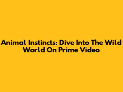 Animal Instincts: Dive Into The Wild World On Prime Video