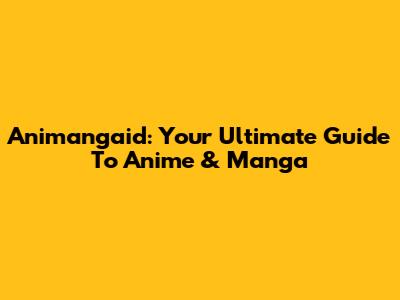 Animangaid: Your Ultimate Guide To Anime & Manga