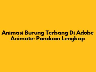 Animasi Burung Terbang Di Adobe Animate: Panduan Lengkap