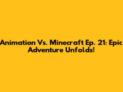Animation Vs. Minecraft Ep. 21: Epic Adventure Unfolds!