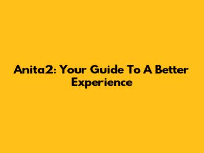 Anita2: Your Guide To A Better Experience
