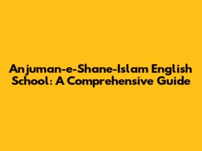 Anjuman-e-Shane-Islam English School: A Comprehensive Guide