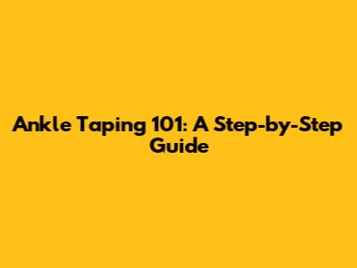 Ankle Taping 101: A Step-by-Step Guide